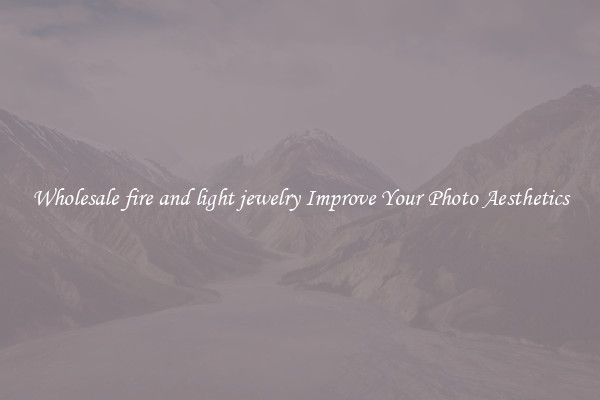 Wholesale fire and light jewelry Improve Your Photo Aesthetics