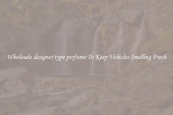 Wholesale designer type perfume To Keep Vehicles Smelling Fresh