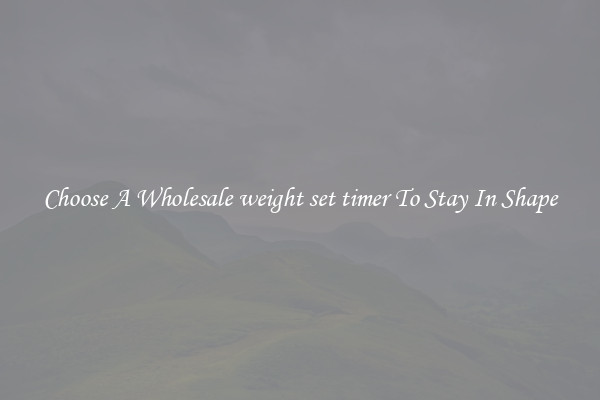 Choose A Wholesale weight set timer To Stay In Shape