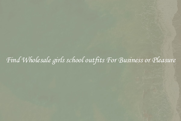 Find Wholesale girls school outfits For Business or Pleasure