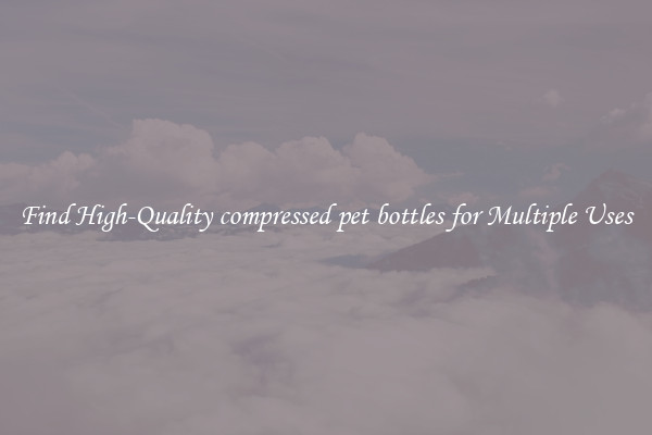 Find High-Quality compressed pet bottles for Multiple Uses