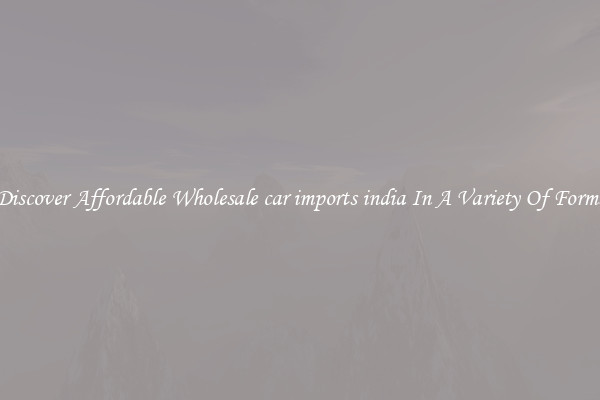 Discover Affordable Wholesale car imports india In A Variety Of Forms