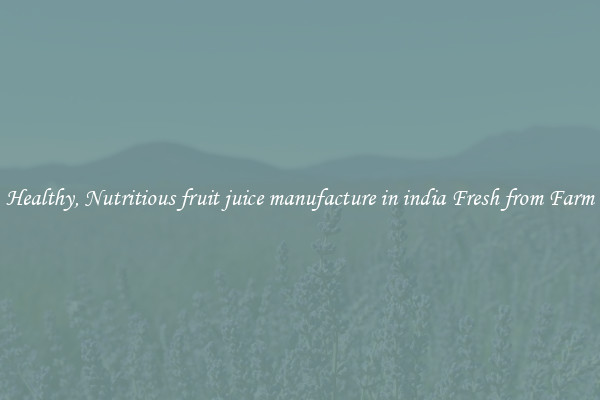 Healthy, Nutritious fruit juice manufacture in india Fresh from Farm