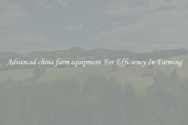 Advanced china farm equipment For Efficiency In Farming