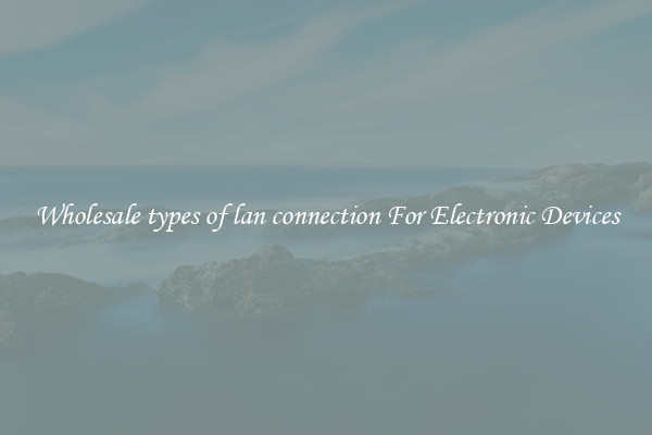 Wholesale types of lan connection For Electronic Devices