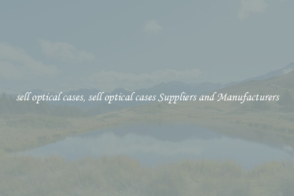 sell optical cases, sell optical cases Suppliers and Manufacturers
