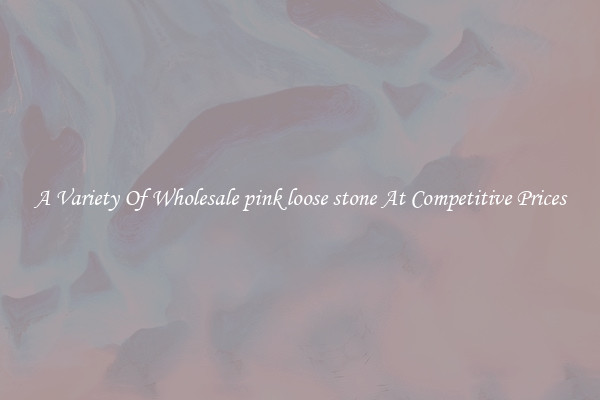 A Variety Of Wholesale pink loose stone At Competitive Prices