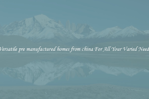 Versatile pre manufactured homes from china For All Your Varied Needs