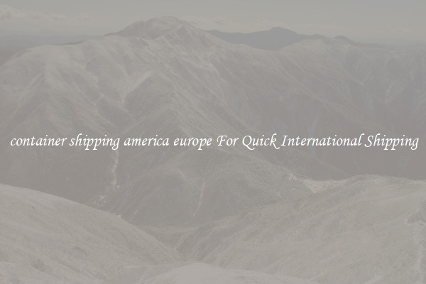 container shipping america europe For Quick International Shipping