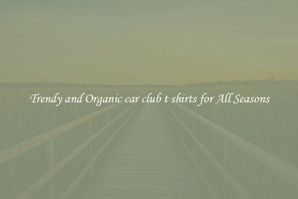 Trendy and Organic car club t shirts for All Seasons