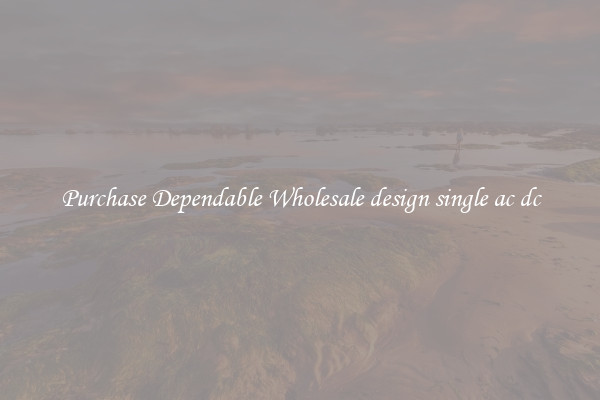 Purchase Dependable Wholesale design single ac dc