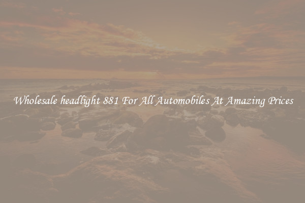 Wholesale headlight 881 For All Automobiles At Amazing Prices