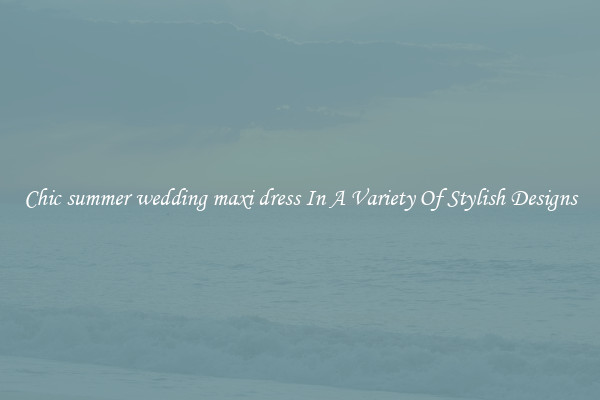 Chic summer wedding maxi dress In A Variety Of Stylish Designs