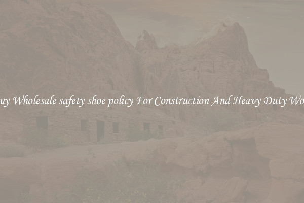 Buy Wholesale safety shoe policy For Construction And Heavy Duty Work