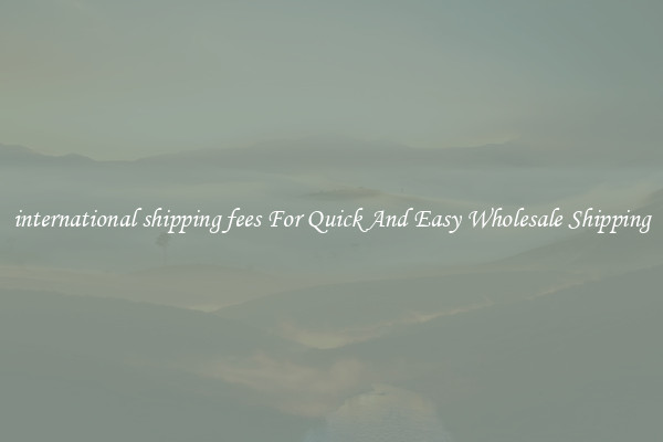 international shipping fees For Quick And Easy Wholesale Shipping