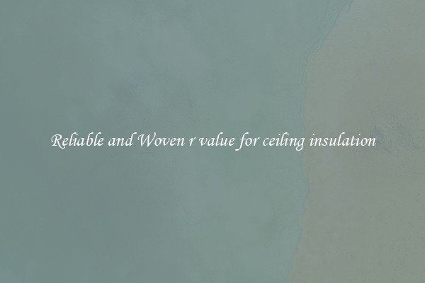 Reliable and Woven r value for ceiling insulation