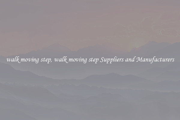 walk moving step, walk moving step Suppliers and Manufacturers