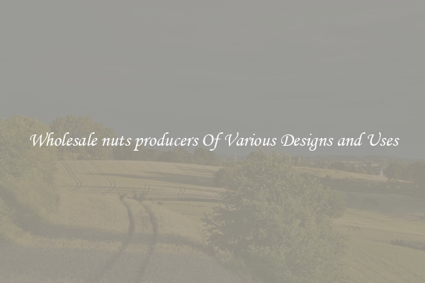 Wholesale nuts producers Of Various Designs and Uses