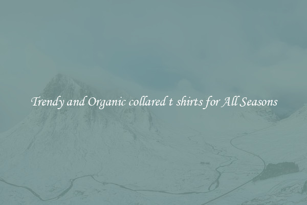 Trendy and Organic collared t shirts for All Seasons