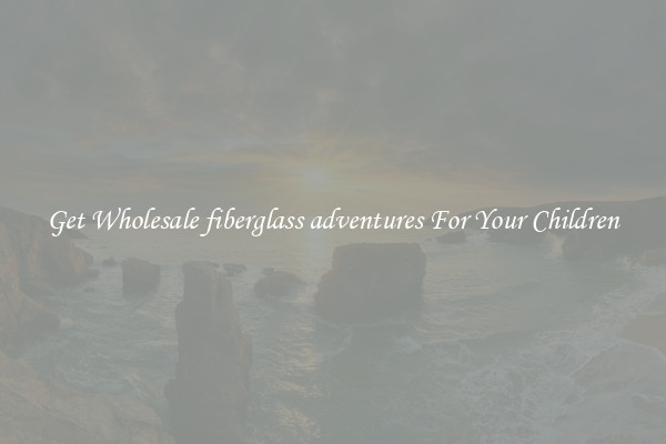 Get Wholesale fiberglass adventures For Your Children