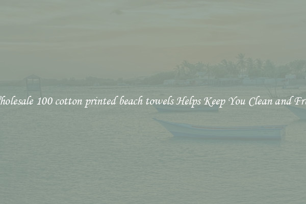 Wholesale 100 cotton printed beach towels Helps Keep You Clean and Fresh