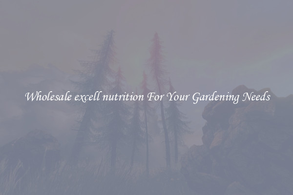 Wholesale excell nutrition For Your Gardening Needs