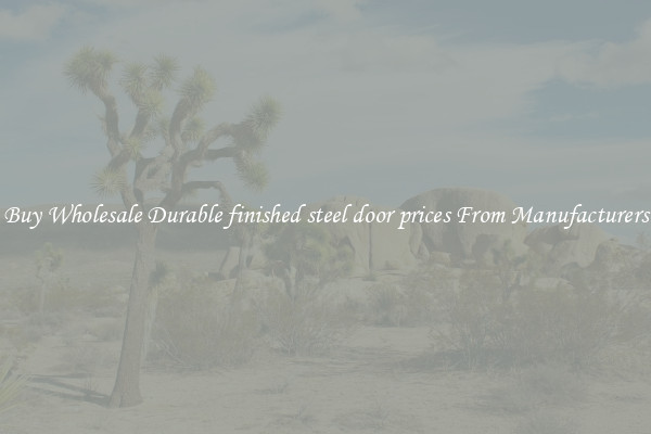 Buy Wholesale Durable finished steel door prices From Manufacturers