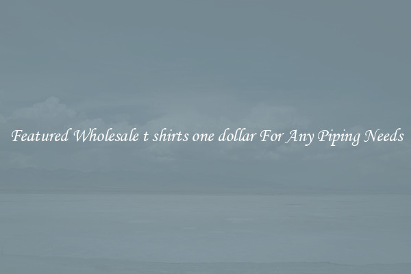 Featured Wholesale t shirts one dollar For Any Piping Needs
