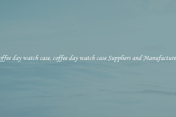 coffee day watch case, coffee day watch case Suppliers and Manufacturers