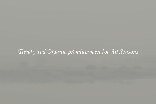 Trendy and Organic premium men for All Seasons