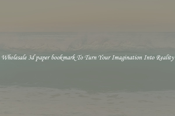 Wholesale 3d paper bookmark To Turn Your Imagination Into Reality