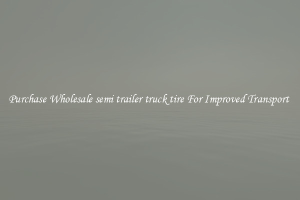 Purchase Wholesale semi trailer truck tire For Improved Transport 