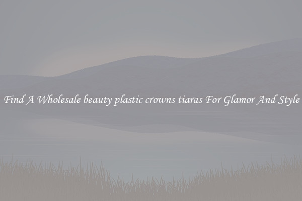 Find A Wholesale beauty plastic crowns tiaras For Glamor And Style