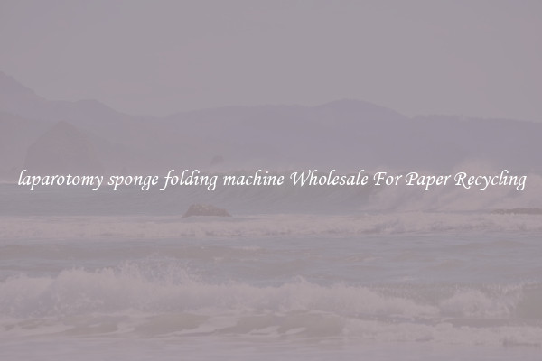 laparotomy sponge folding machine Wholesale For Paper Recycling