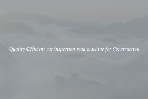 Quality Efficient car inspection road machine for Construction