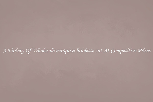 A Variety Of Wholesale marquise briolette cut At Competitive Prices