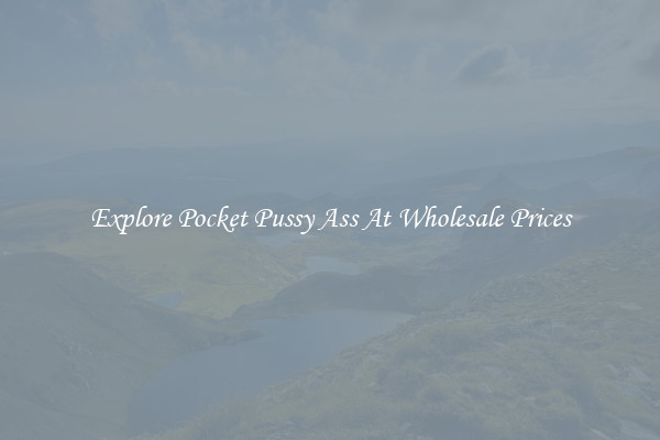 Explore Pocket Pussy Ass At Wholesale Prices