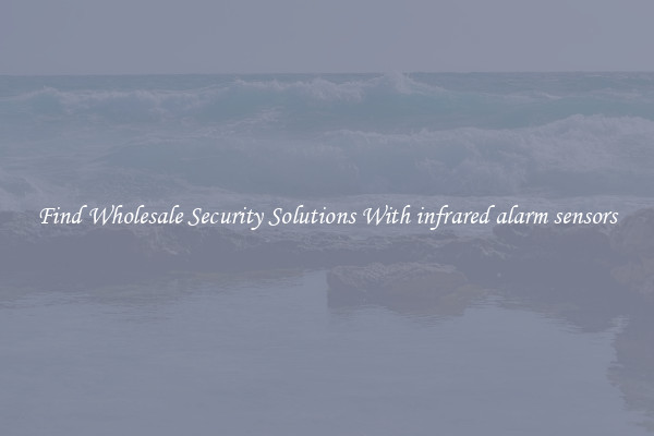 Find Wholesale Security Solutions With infrared alarm sensors