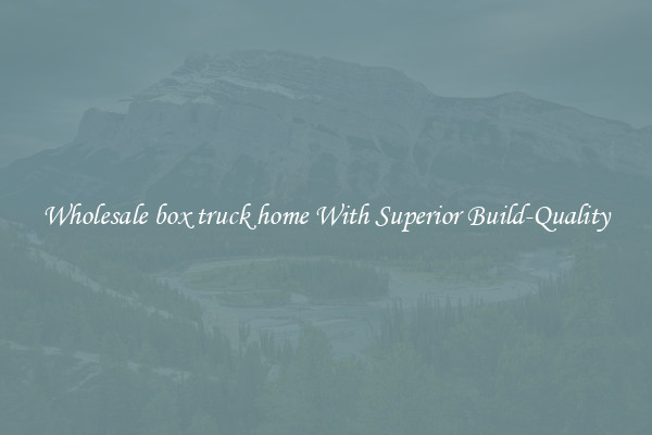Wholesale box truck home With Superior Build-Quality
