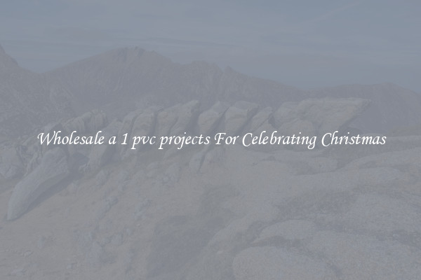 Wholesale a 1 pvc projects For Celebrating Christmas