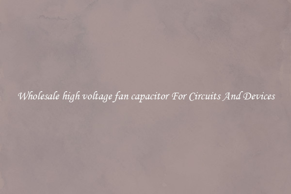 Wholesale high voltage fan capacitor For Circuits And Devices