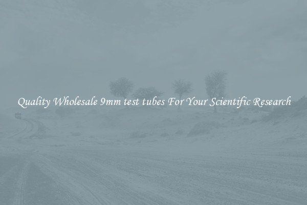 Quality Wholesale 9mm test tubes For Your Scientific Research