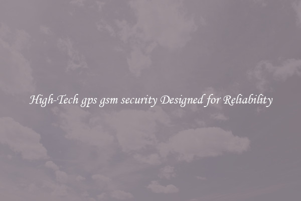 High-Tech gps gsm security Designed for Reliability