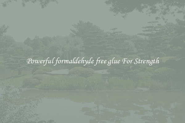 Powerful formaldehyde free glue For Strength