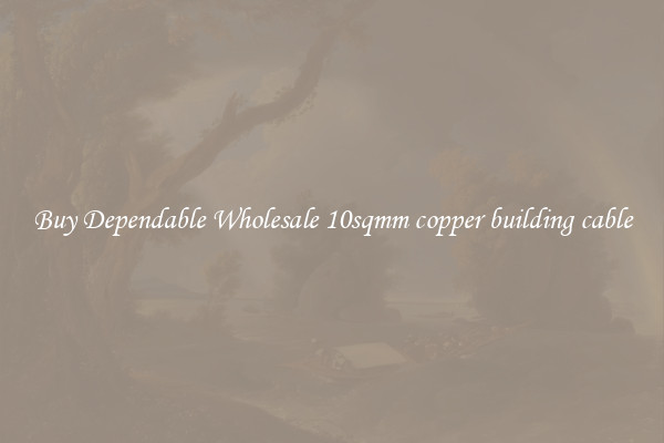 Buy Dependable Wholesale 10sqmm copper building cable