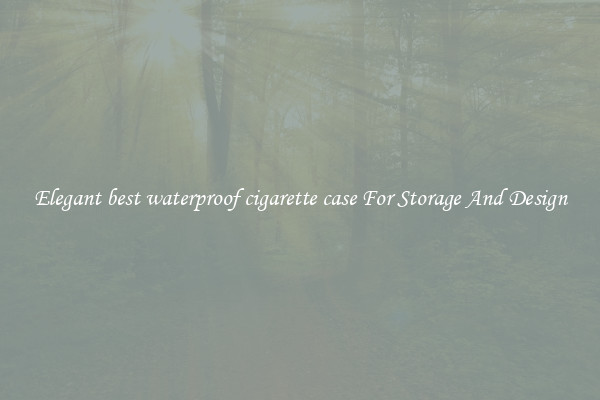 Elegant best waterproof cigarette case For Storage And Design