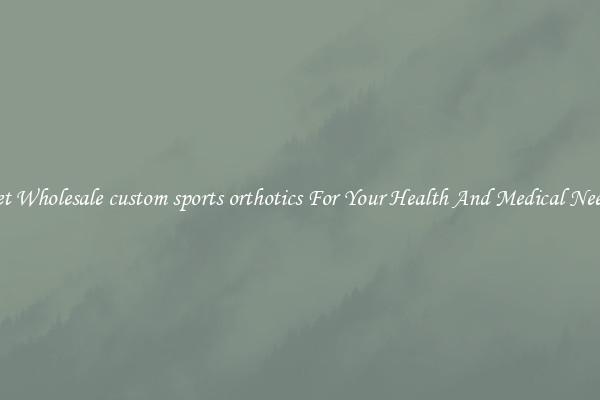 Get Wholesale custom sports orthotics For Your Health And Medical Needs