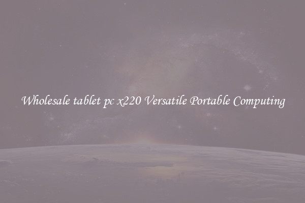 Wholesale tablet pc x220 Versatile Portable Computing