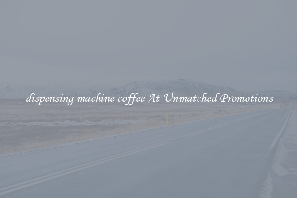 dispensing machine coffee At Unmatched Promotions