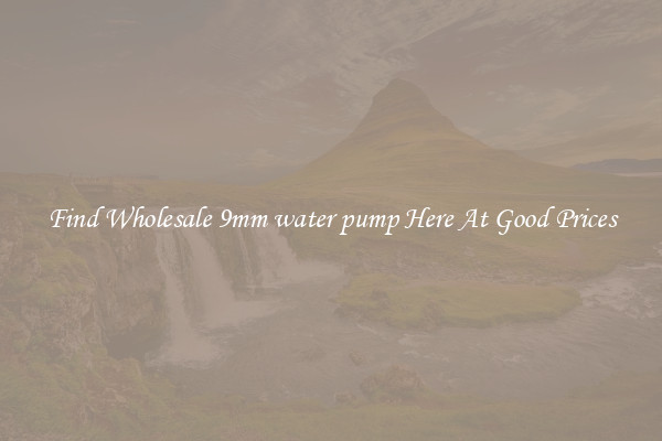 Find Wholesale 9mm water pump Here At Good Prices